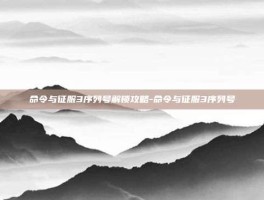命令与征服3序列号解锁攻略-命令与征服3序列号