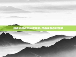 热血无赖存档位置攻略-热血无赖存档在哪