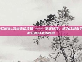 笑傲江湖OL武当连招攻略 —— 掌握技巧，成为江湖高手-笑傲江湖ol武当连招