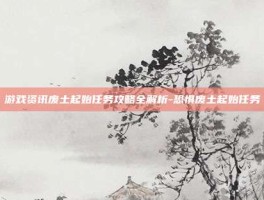 游戏资讯废土起始任务攻略全解析-恐惧废土起始任务