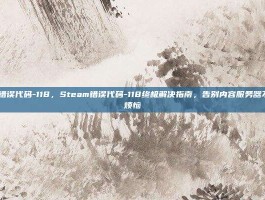 steam错误代码-118，Steam错误代码-118终极解决指南，告别内容服务器不可达的烦恼