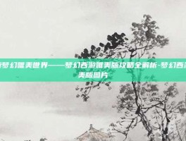 探索梦幻唯美世界——梦幻西游唯美版攻略全解析-梦幻西游唯美版图片