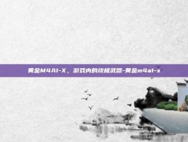 黄金M4A1-X，游戏内的终极武器-黄金m4a1-x