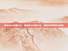 加农炮之战第2天，加农炮之战第2天，硝烟中的坚韧与希望