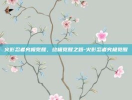 火影忍者究极觉醒，终极觉醒之路-火影忍者究极觉醒