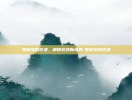 罗莉安的花戒，解锁游戏新境界-罗莉安的花戒