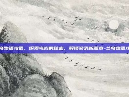 兰岛物语攻略，探索岛屿的秘密，解锁游戏新篇章-兰岛物语攻略