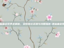 诛仙庙会任务全解析，获取核心资源与攻略指南-诛仙庙会任务