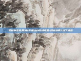 揭秘刺客信条3地下通道的终极攻略-刺客信条3地下通道