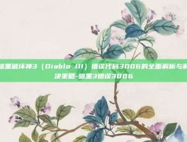 暗黑破坏神3（Diablo III）错误代码3006的全面解析与解决策略-暗黑3错误3006