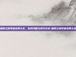 烟雨江湖琴谱获得大全，游戏攻略与技巧分享-烟雨江湖琴谱获得大全