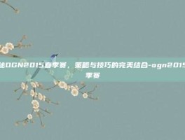 揭秘OGN2015春季赛，策略与技巧的完美结合-ogn2015春季赛