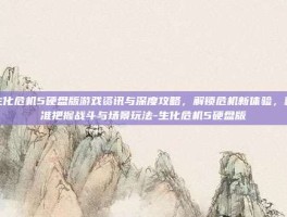 生化危机5硬盘版游戏资讯与深度攻略，解锁危机新体验，精准把握战斗与场景玩法-生化危机5硬盘版