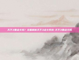 天下3要点卡吗？全面解析天下3点卡系统-天下3要点卡吗