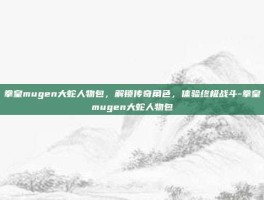 拳皇mugen大蛇人物包，解锁传奇角色，体验终极战斗-拳皇mugen大蛇人物包