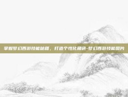 掌握梦幻西游技能秘籍，打造个性化角色-梦幻西游技能图片