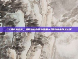 CF海豹突击队，如何高效购买与使用-cf海豹突击队怎么买