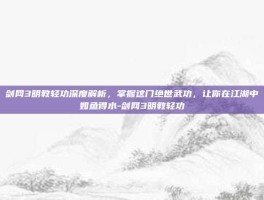 剑网3明教轻功深度解析，掌握这门绝世武功，让你在江湖中如鱼得水-剑网3明教轻功