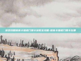 游戏攻略掠食卡维诺门禁卡获取全攻略-掠食卡维诺门禁卡在哪