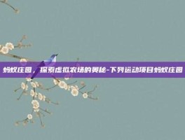 蚂蚁庄园，探索虚拟农场的奥秘-下列运动项目蚂蚁庄园
