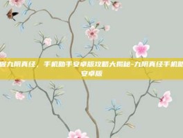 掌握九阴真经，手机助手安卓版攻略大揭秘-九阴真经手机助手安卓版