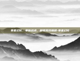 拳套幻化，革新战术，解锁竞技巅峰-拳套幻化