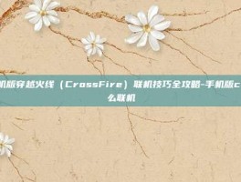 手机版穿越火线（CrossFire）联机技巧全攻略-手机版cf怎么联机