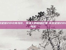 实况足球2012内马尔，球场上的超级巨星-实况足球2012内马尔