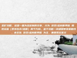 采矿攻略，这是一篇为您定制的文章，分为 游戏/虚构世界版 和 现实版（野外生存/地质）两个方向。鉴于攻略一词通常带有策略性，本文以 游戏/虚构世界版 为主，兼顾现实意义