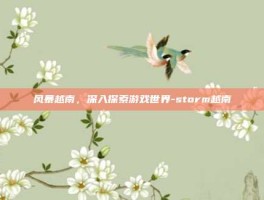 风暴越南，深入探索游戏世界-storm越南