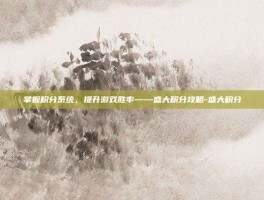 掌握积分系统，提升游戏胜率——盛大积分攻略-盛大积分