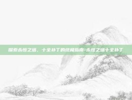 探索永恒之塔，十全补丁的终极指南-永恒之塔十全补丁