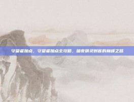 守望者加点，守望者加点全攻略，暗夜精灵刺客的巅峰之路