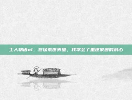 工人物语ol，在像素世界里，我学会了重建家园的耐心