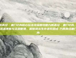 九阴真经·唐门2内核心玩法及深度攻略九阴真经·唐门2内，聚焦流派革新与资源管理，解锁顶尖生存进阶路径-九阴真经唐门2内