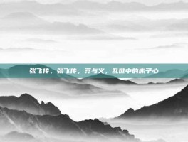 张飞传，张飞传，莽与义，乱世中的赤子心
