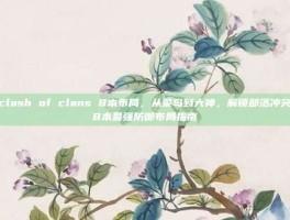 clash of clans 8本布局，从菜鸟到大神，解锁部落冲突8本最强防御布局指南