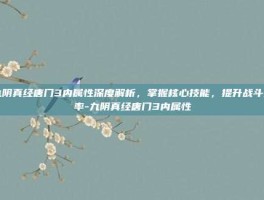 九阴真经唐门3内属性深度解析，掌握核心技能，提升战斗效率-九阴真经唐门3内属性