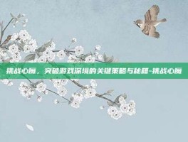 挑战心魔，突破游戏深境的关键策略与秘籍-挑战心魔