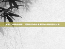笑傲江湖挖宝攻略，揭秘游戏中的宝藏秘密-笑傲江湖挖宝