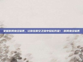 掌握时间宠经验表，让你在时空之旅中轻松升级！-时间宠经验表
