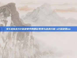 WE战队在S2总决赛中的精彩表现与战术分析-s2总决赛we
