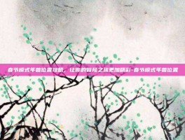 春节模式年兽位置攻略，让你的冒险之旅更加精彩-春节模式年兽位置