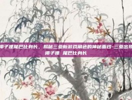 椰子狸尾巴比身长，揭秘三亚新游戏角色的神秘面纱-三亚出现椰子狸 尾巴比身长