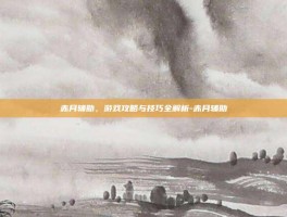 赤月辅助，游戏攻略与技巧全解析-赤月辅助