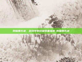 附魔师长袍，游戏中的终极装备指南-附魔师长袍