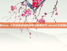 掌握Dota 2全球激活码的获取与使用技巧-dota2全球激活码