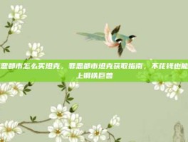 罪恶都市怎么买坦克，罪恶都市坦克获取指南，不花钱也能开上钢铁巨兽