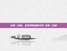 关爱一线通，游戏界的温暖守护-关爱一线通
