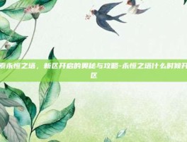 探索永恒之塔，新区开启的奥秘与攻略-永恒之塔什么时候开新区